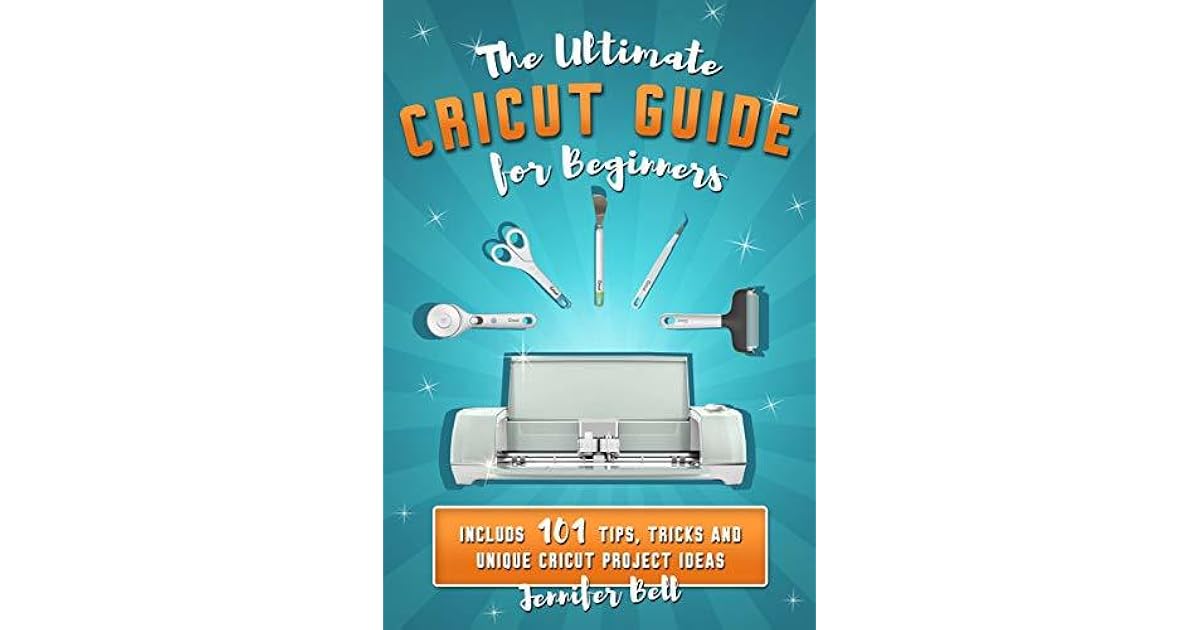 The Ultimate Cricut Guide for Beginners 101 Tips, Tricks and Unique Project Ideas, a Step by