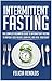 Intermittent Fasting: The Complete Beginners Guide to Intermittent Fasting to Rapidly Lose Weight, Burn Fat, and Heal Your Body