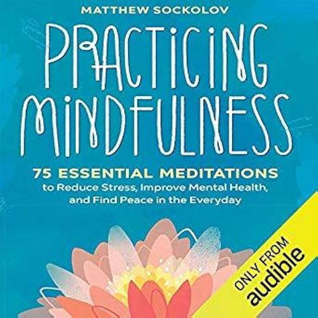 Practicing Mindfulness: 75 Essential Meditations to Reduce Stress, Improve Mental Health, and Find Peace in the Everyday