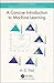 A Concise Introduction to Machine Learning (Chapman & Hall/CRC Machine Learning & Pattern Recognition)