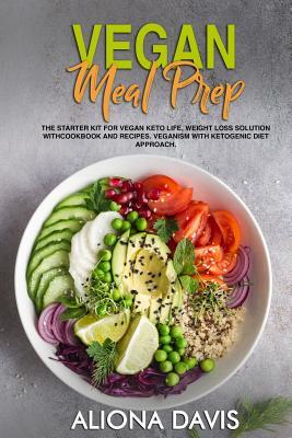 Vegan Meal Prep: The Starter Kit for Vegan Keto life, Weight Loss Solution with Cookbook and Recipes. Veganism with Ketogenic Diet Approach and Plant Based Diet with Whole Food.