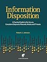 Information Disposition: A Practical Guide to the Secure, Compliant Disposal of Records, Media and IT Assets