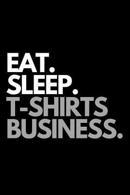 Eat. Sleep. T-Shirt Business.: Funny Print on Demand Themed Notebook