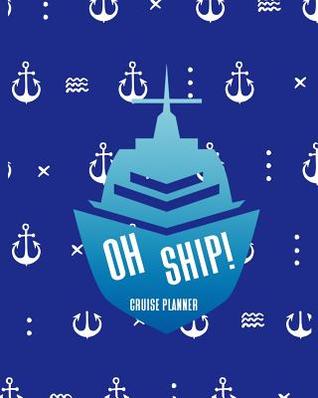 Oh Ship! Cruise Planner: Cruise Ship Adventure Diary with Countdowns, Packing Lists, Flight Information, Excursion Lists & More
