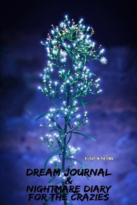 A Light In The Dark: Dream Journal & Nightmare Diary For The Crazies