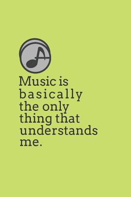 Music Is Basically The Only Thing That Understands Me.: A Gratitude Journal For Singers, Songwriters & Musicians - Notepad For Thoughts, Feelings, Lyrics, and Dreams