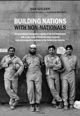 Building Nations with Nonnationals: The exclusionary immigration regimes of the Gulf Monarchies with a case study of Pakistani return migrants from and prospective migrants to the United Arab Emirates