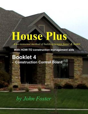 House Plus™ Booklet 4 - Construction Management Aid – Construction Control Board 2 copies: A no-nonsense method of building houses faster & better - With proven HOW-TO construction management aids