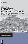 Zeitgeist – How Ideas Travel: Politics, Culture and the Public in the Age of Revolution (Culture & Conflict, 13)