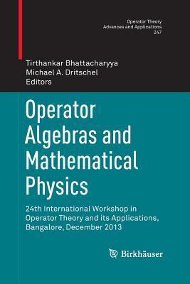 Operator Algebras and Mathematical Physics: 24th International Workshop in Operator Theory and its Applications, Bangalore, December 2013 (Operator Theory: Advances and Applications, 247)
