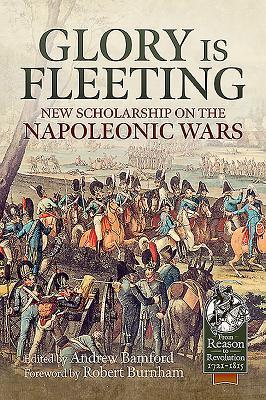 Glory is Fleeting: New Scholarship on the Napoleonic Wars (From Reason to Revolution 1721-1815)
