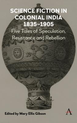 Science Fiction in Colonial India, 1835–1905: Five Stories of Speculation, Resistance and Rebellion (Kindle Edition)