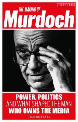The Making of Murdoch: Power, Politics and What Shaped the Man Who Owns the Media (Hardcover)