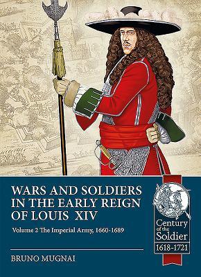 Wars and Soldiers in the Early Reign of Louis XIV - Volume 2: The Imperial Army, 1660-1689 (Century of the Soldier 1618-1721)