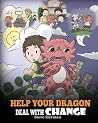 Help Your Dragon Deal With Change: Train Your Dragon To Handle Transitions. A Cute Children Story to Teach Kids How To Adapt To Change In Life. (My Dragon Books) Help Your Dragon Deal With Change: Train Your Dragon To Handle Transitions. A Cute Children Story to Teach Kids How To Adapt To Change In Life. (My Dragon Books)