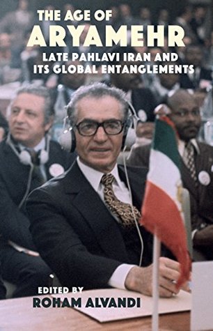 The Age of Aryamehr: Late Pahlavi Iran and Its Global Entanglements (Gingko-St Andrews Series)