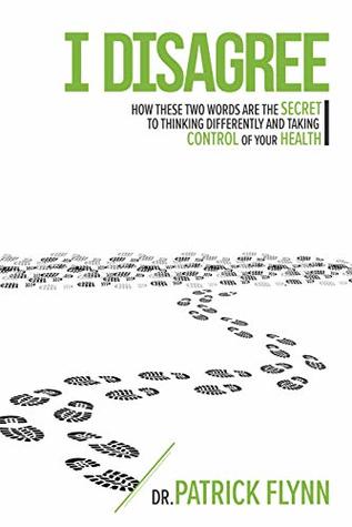 I Disagree: How These Two Words are the Secret to Thinking Differently and Taking Control of Your Health (Kindle Edition)