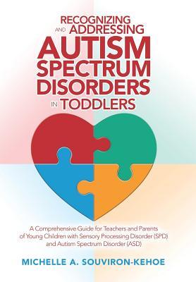 Recognizing and Addressing Autism Spectrum Disorders in Toddlers: A Comprehensive Guide for Teachers and Parents of Young Children with Sensory ... (Spd) and Autism Spectrum Disorder (Asd)