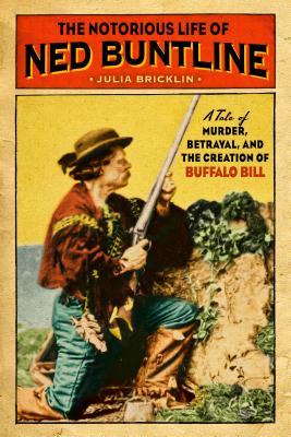 The Notorious Life of Ned Buntline: A Tale of Murder, Betrayal, and the Creation of Buffalo Bill (Hardcover)