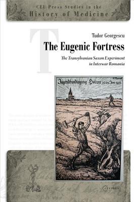 The Eugenic Fortress: The Transylvanian Saxon Experiment in Interwar Romania (CEU Press Studies in the History of Medicine)