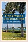 80 Years of Memories of Life in Hawaii and Beyond: Biographical Stories About Life from 1929 to 2013 80 Years of Memories of Life in Hawaii and Beyond: Biographical Stories About Life from 1929 to 2013