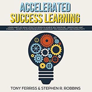 Accelerated Success Learning: Learn Habits of Highly Effective People & Achieve Self Discipline (Understand Habit Stacking, Secrets to Entrepreneurship, Leadership, Time Management, and Productivity)
