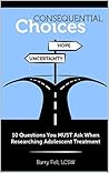 Consequential Choices: 10 Questions You MUST Ask When Researching Adolescent Treatment