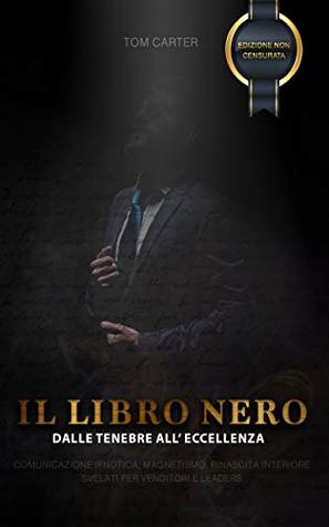 IL LIBRO NERO - Dalle Tenebre all' Eccellenza : MANUALE PRATICO DI COMUNICAZIONE IPNOTICA, RINASCITA INTERIORE E MAGNETISMO SVELATO PER VENDITORI E LEADERS (Italian Edition)
