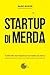 Startup di merda. Il primo libro da comprare se vuoi aprire u... by Mario Moroni