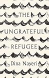 The Ungrateful Refugee by Dina Nayeri The Ungrateful Refugee by Dina Nayeri