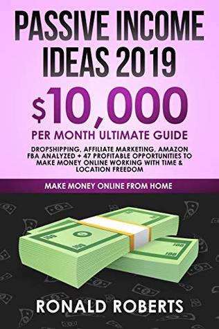 Passive Income Ideas 2019: 10,000/ month Ultimate Guide - Dropshipping, Affiliate Marketing, Amazon FBA Analyzed + 47 Profitable Opportunities to make ... Freedom (Make Money Online from Home)