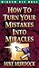 How To Turn Your Mistakes Into Miracles