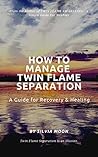 HOW TO MANAGE TWIN FLAME SEPARATION: A Guide For Recovery & Healing (Twin Flame Separation Phase Book 1)
