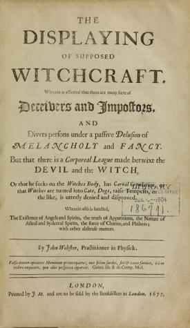 The Displaying of Supposed Witchcraft: Wherein Is Affirmed That There Are Many Sorts of Deceivers and Impostors, and Divers Persons Under a Passive Delusion of Melancholy and Fancy; But That There Is a Corporeal League Made Betwixt the Devil and the Witch (Unknown Binding)