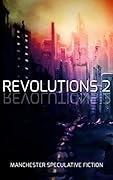 Revolutions 2: An Anthology of Speculative Fiction set in Manchester