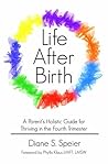 Life After Birth: A Parent's Holistic Guide for Thriving in the Fourth Trimester