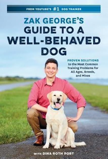Zak George's Guide to a Well-Behaved Dog: Proven Solutions to the Most Common Training Problems for All Ages, Breeds, and Mixes