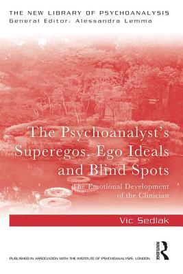 The Psychoanalyst's Superegos, Ego Ideals and Blind Spots: The Emotional Development of the Clinician (The New Library of Psychoanalysis)