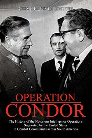 Operation Condor: The History of the Notorious Intelligence Operations Supported by the United States to Combat Communists across South America (Kindle Edition)