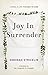 Joy In Surrender: Living a ...