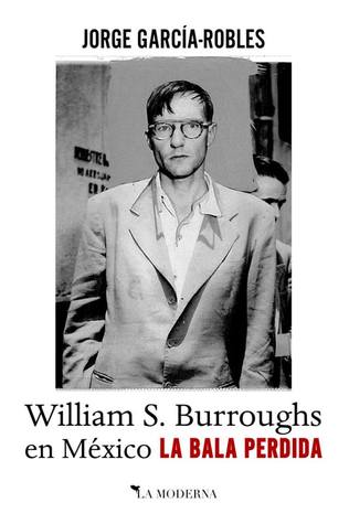 William S. Burroughs en México. La Bala Perdida