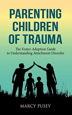 Parenting Children of Trauma: The Foster-Adoption Guide to Understanding Attachment Disorder (Kindle Edition)