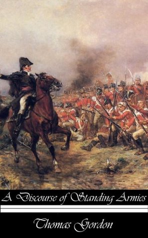 A discourse of standing armies; shewing the folly, uselesness, and danger of standing armies in Great Britain. By Cato. The second edition. (Kindle Edition)