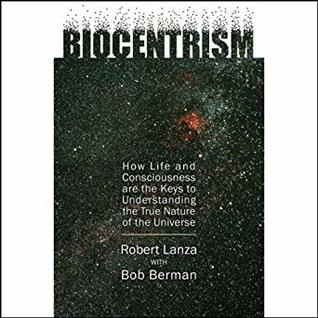 Biocentrism: How Life and Consciousness Are the Keys to Understanding the True Nature of the Universe