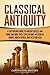 Classical Antiquity: A Captivating Guide to Ancient Greece and Rome and How These Civilizations Influenced Europe, North Africa, and Western Asia (Ancient Greek History)