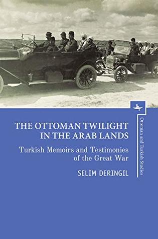 The Ottoman Twilight in the Arab Lands: Turkish Memoirs and Testimonies of the Great War (Ottoman and Turkish Studies)