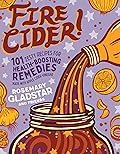 Fire Cider!: 101 Zesty Recipes for Health-Boosting Remedies Made with Apple Cider Vinegar