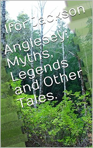 Anglesey: Myths, Legends and Other Tales. (Kindle Edition)