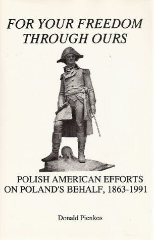 For Your Freedom Through Ours: Polish American Efforts on Poland's Behalf, 1863-1991 (Hardcover)