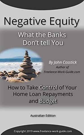 Negative Equity - What the Banks Don't Tell You: How to Take Control of Your Home Loan Repayments and Budget